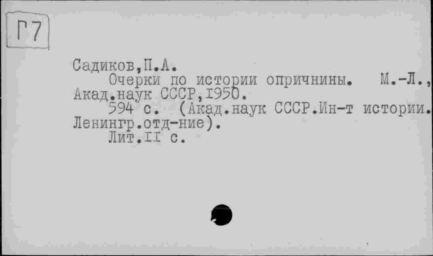 ﻿Садиков,П.А.
Очерки по истории опричнины. М.-Л. Акад.наук СССР,1950.
594 с. (Акад.наук СССР.Ин-т истории Ленингр.отд-ние).
Лит.II с.